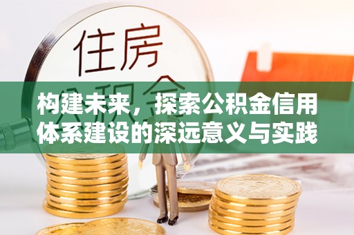 古田构建未来，探索公积金信用体系建设的深远意义与实践路径