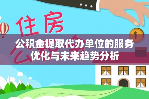 古田公积金提取代办单位的服务优化与未来趋势分析