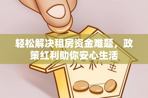 古田轻松解决租房资金难题，政策红利助你安心生活