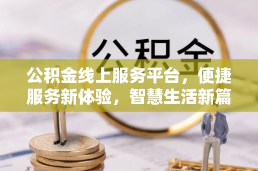 古田公积金线上服务平台，便捷服务新体验，智慧生活新篇章