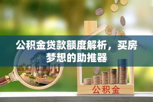 古田公积金贷款额度解析，买房梦想的助推器
