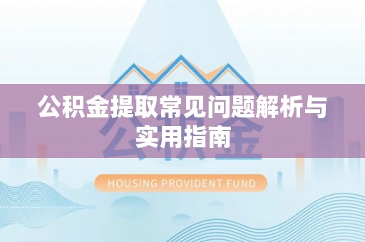 古田公积金提取常见问题解析与实用指南
