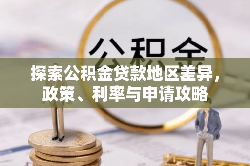 古田探索公积金贷款地区差异，政策、利率与申请攻略