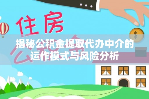 古田揭秘公积金提取代办中介的运作模式与风险分析