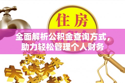 古田全面解析公积金查询方式，助力轻松管理个人财务