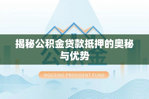 古田揭秘公积金贷款抵押的奥秘与优势