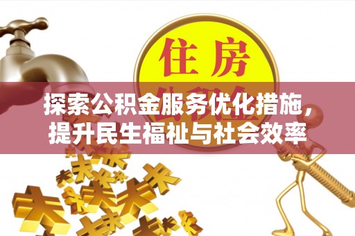 古田探索公积金服务优化措施，提升民生福祉与社会效率