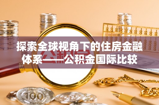 古田探索全球视角下的住房金融体系——公积金国际比较
