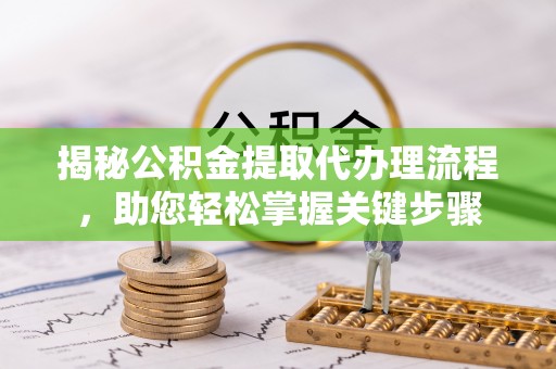 古田揭秘公积金提取代办理流程，助您轻松掌握关键步骤