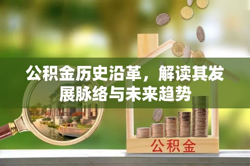 古田公积金历史沿革，解读其发展脉络与未来趋势