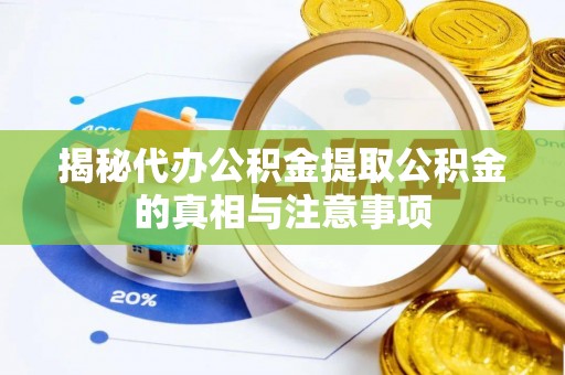 古田揭秘代办公积金提取公积金的真相与注意事项