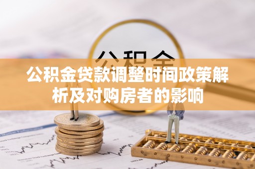 古田公积金贷款调整时间政策解析及对购房者的影响
