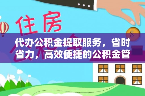 古田代办公积金提取服务，省时省力，高效便捷的公积金管理方案