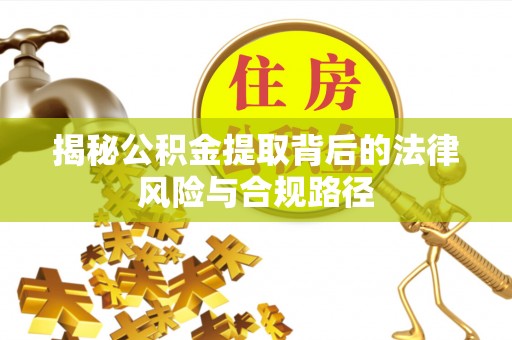 古田揭秘公积金提取背后的法律风险与合规路径