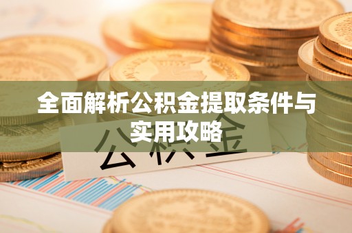 古田全面解析公积金提取条件与实用攻略