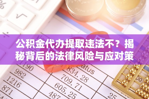 古田公积金代办提取违法不？揭秘背后的法律风险与应对策略