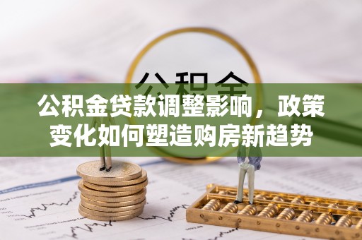 古田公积金贷款调整影响，政策变化如何塑造购房新趋势