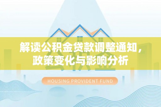 古田解读公积金贷款调整通知，政策变化与影响分析