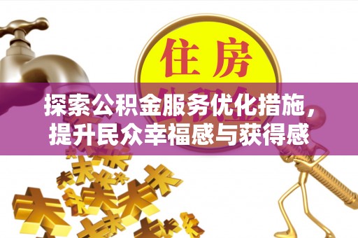 古田探索公积金服务优化措施，提升民众幸福感与获得感