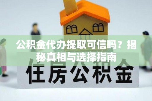 古田公积金代办提取可信吗？揭秘真相与选择指南