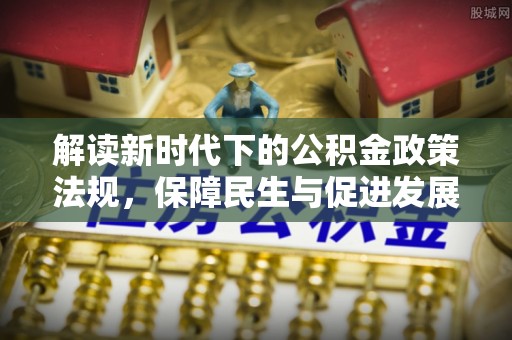 古田解读新时代下的公积金政策法规，保障民生与促进发展的平衡之道