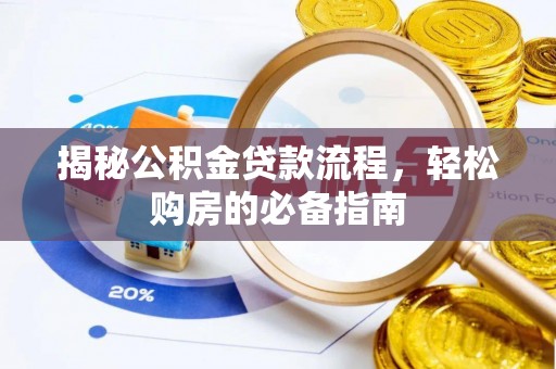 古田揭秘公积金贷款流程，轻松购房的必备指南