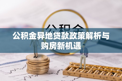 古田公积金异地贷款政策解析与购房新机遇