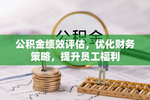 古田公积金绩效评估，优化财务策略，提升员工福利