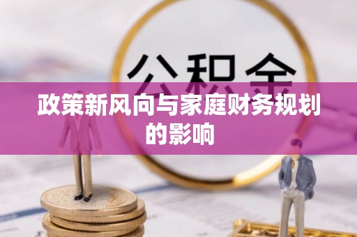 古田政策新风向与家庭财务规划的影响