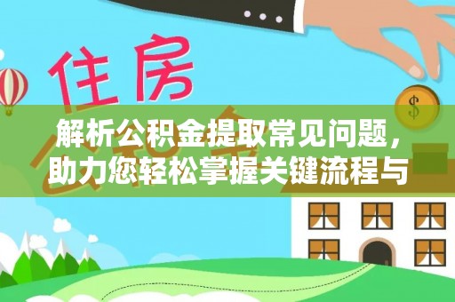 古田解析公积金提取常见问题，助力您轻松掌握关键流程与技巧