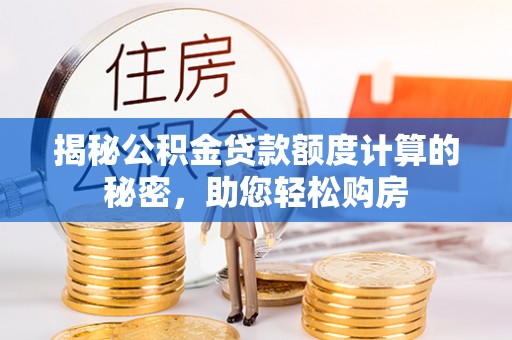古田揭秘公积金贷款额度计算的秘密，助您轻松购房