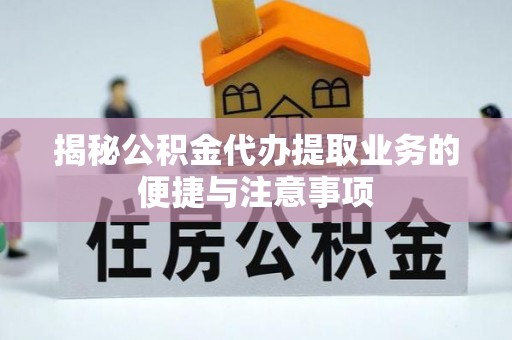 古田揭秘公积金代办提取业务的便捷与注意事项