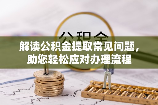 古田解读公积金提取常见问题，助您轻松应对办理流程