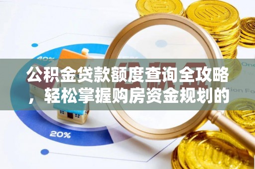 古田公积金贷款额度查询全攻略，轻松掌握购房资金规划的关键