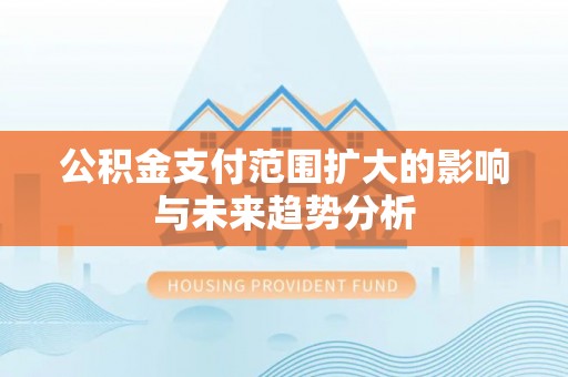 古田公积金支付范围扩大的影响与未来趋势分析