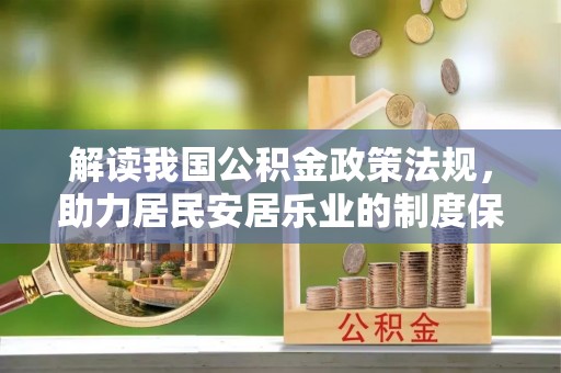 古田解读我国公积金政策法规，助力居民安居乐业的制度保障