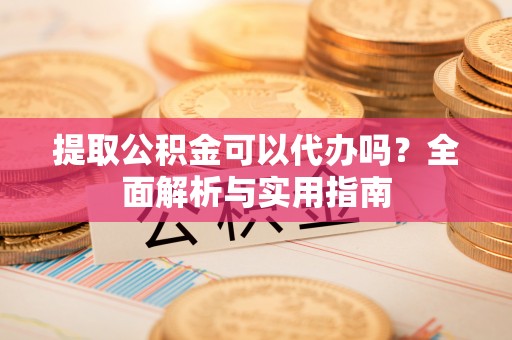 古田提取公积金可以代办吗？全面解析与实用指南