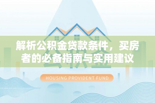 古田解析公积金贷款条件，买房者的必备指南与实用建议