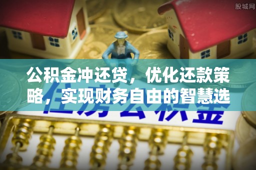 古田公积金冲还贷，优化还款策略，实现财务自由的智慧选择