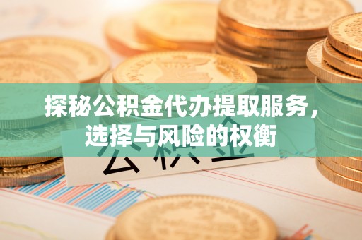 古田探秘公积金代办提取服务，选择与风险的权衡