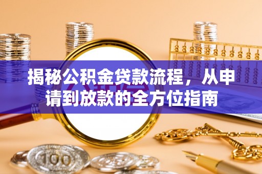 古田揭秘公积金贷款流程，从申请到放款的全方位指南