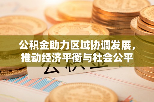 古田公积金助力区域协调发展，推动经济平衡与社会公平