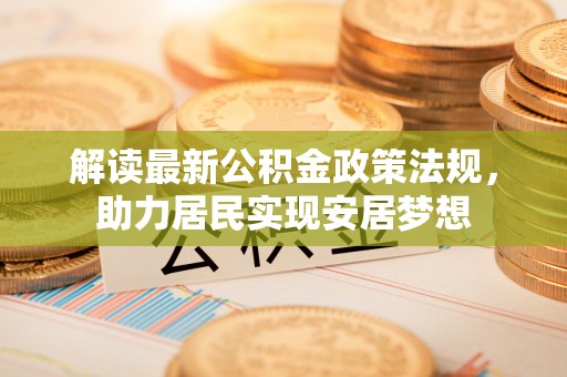 古田解读最新公积金政策法规，助力居民实现安居梦想