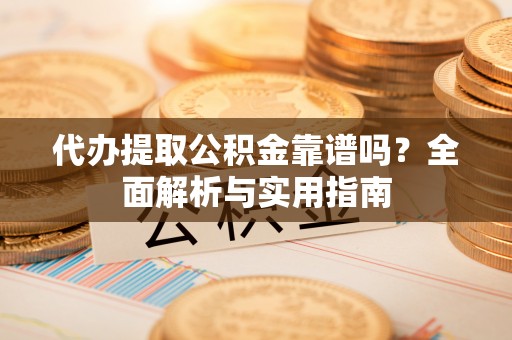 古田代办提取公积金靠谱吗？全面解析与实用指南