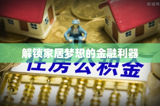 古田解锁家居梦想的金融利器