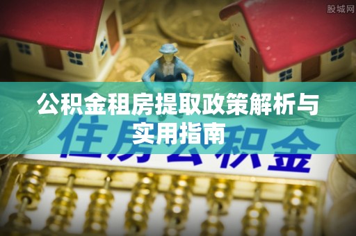 古田公积金租房提取政策解析与实用指南