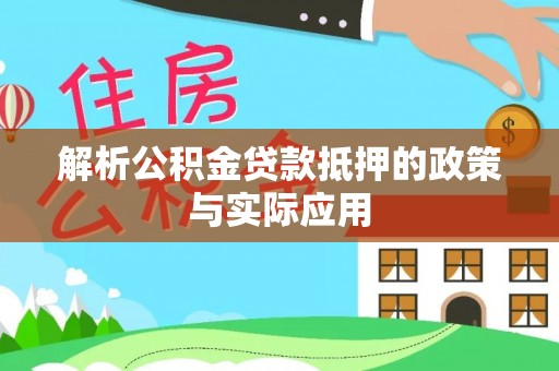古田解析公积金贷款抵押的政策与实际应用