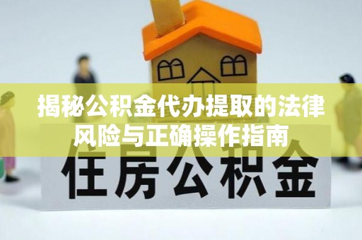 古田揭秘公积金代办提取的法律风险与正确操作指南