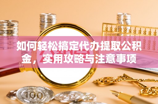 古田如何轻松搞定代办提取公积金，实用攻略与注意事项