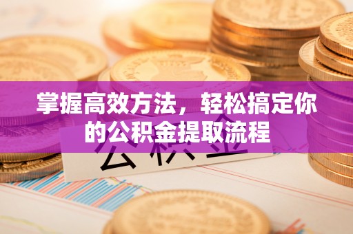 古田掌握高效方法，轻松搞定你的公积金提取流程